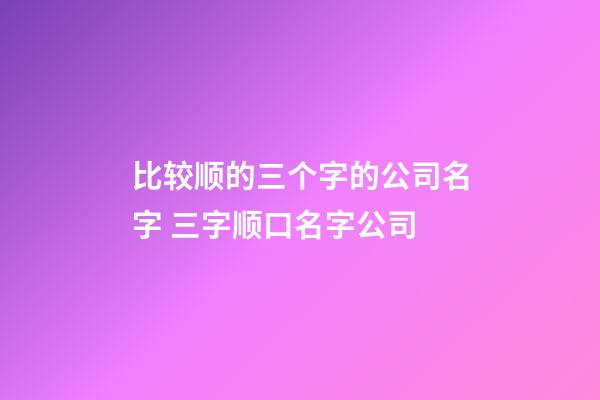 比较顺的三个字的公司名字 三字顺口名字公司-第1张-公司起名-玄机派